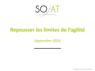 Repousser les limites de l’agilité
Septembre 2016
© SOAT, tous droits réservés
 