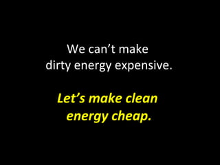 We can’t make  dirty energy expensive. Let’s   make clean  energy cheap. 