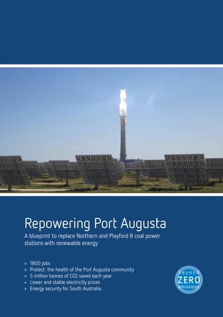 Executive Summary                                                      1        Port Augusta: South Australia’s Power Centre




1. Executive Summary

Repowering PA is a plan to replace Northern and Playford           volatility at the light switch that they now experience at the
brown coal power plants at Port Augusta with renewable             petrol pump
energy.
                                                                   A gas future would increase South Australia’s dependence
                                                                   on unconventional gas from interstate or high cost and
                                                                   emissions intensive shale gas from the cooper basin. It would
Six solar thermal power towers and ninety wind turbines
                                                                   also compromise the state’s energy security with the constant
would replace these power plants and provide secure,
                                                                   risk of exposure to catastrophic accidents like Western
affordable electricity to South Australia and the Eastern
                                                                   Australian Varanus Island or Victorian Longford explosions
Australian grid.
                                                                   of recent years, that cost lives and caused billions of dollars
                                                                   damage to the respective state economies.


3.1.	 Port Augusta: South Australia’s Power Centre                 •	 A gas future would also lead to around a 90% reduction
                                                                      in power generation jobs in Port August. The cost of
The development would secure the 250 jobs
                                                                      completely replacing both power plants at Port Augusta
of local power station workers, as well creating 1300                 with renewable energy as detailed in this scenario would
construction jobs and at least 250 manufacturing jobs for             be equivalent to a 1c power price increase if the cost were
South Australia.                                                      levelled across South Australian electricity consumers or
The terrible health problems faced by the people of Port              a 0.3c price rise if it was spread across the eastern states
Augusta for the last 50 years would be completely eliminated,         grid that Port Augusta is a part of. This is equivalent to
as would the significant greenhouse gas emissions produced            one 30th or one 100th of the electricity price rises being
by coal power plants                                                  predicted by the AEMC to occur anyway over the next few
                                                                      years.


This proposal would help Australia to take advantage of our        This is a proposal for energy security, power price stability,
natural competitive advantage of abundant solar energy.            jobs, emissions reductions and great economic and health
It would make South Australia a world leader in renewable          outcomes. It is achievable and affordable. It is a once in a
energy, and Port Augusta would become an iconic global hub         generation
for baseload solar power generation.




     Repowering Port Augusta
                                                                   FIGURE 1. It is achievable and affordable. It is a once in a generation
The alternative of replacing Port Augusta with gas power
stations would tie South Australia to highly volatile and
increasing international gas prices. As Australian LNG exports
increase over the next few years, the cost of gas for domestic
     A blueprint to replace Northern and Playford B coal power
electricity generation will move closer to international prices,
     stations with renewable energy
and is expected to rise sharply .


 As Australian gas prices become linked to the global oil price
, South Australian will begin to experience the same price
     »»   1800 jobs
     »»   Protect the health of the Port Augusta community
     »»   5 million tonnes of CO2 saved each year
     »»   Lower and stable electricity prices
     »»   Energy security for South Australia
 