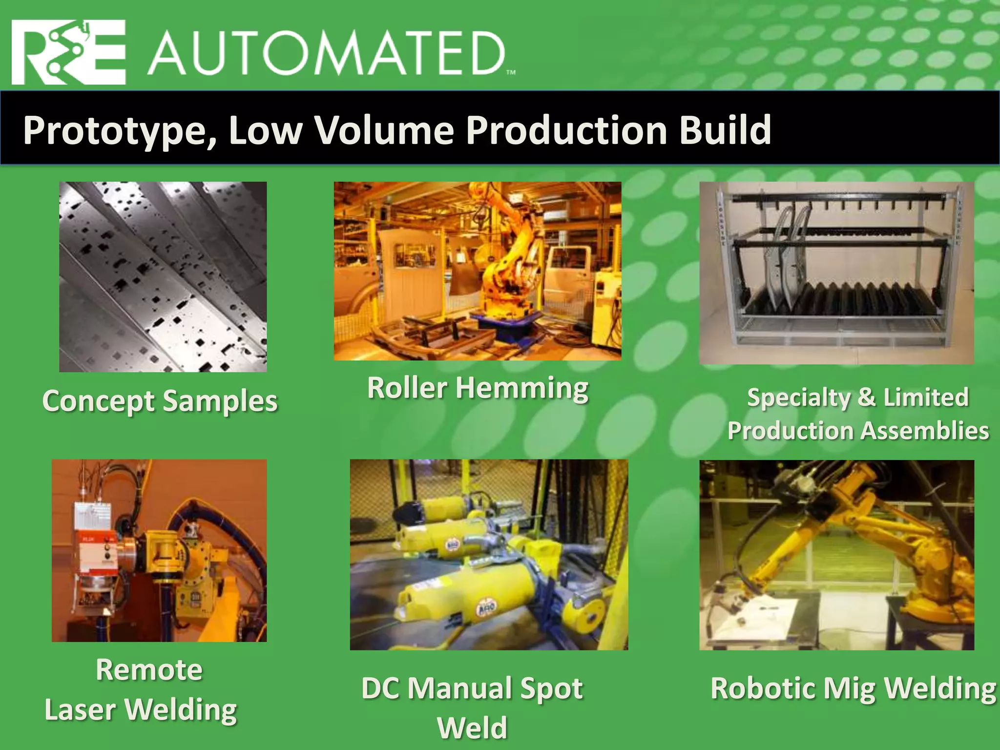 Prototype, Low Volume Production Build
Remote
Laser Welding
DC Manual Spot
Weld
Specialty & Limited
Production Assemblies
Robotic Mig Welding
Roller HemmingConcept Samples
 