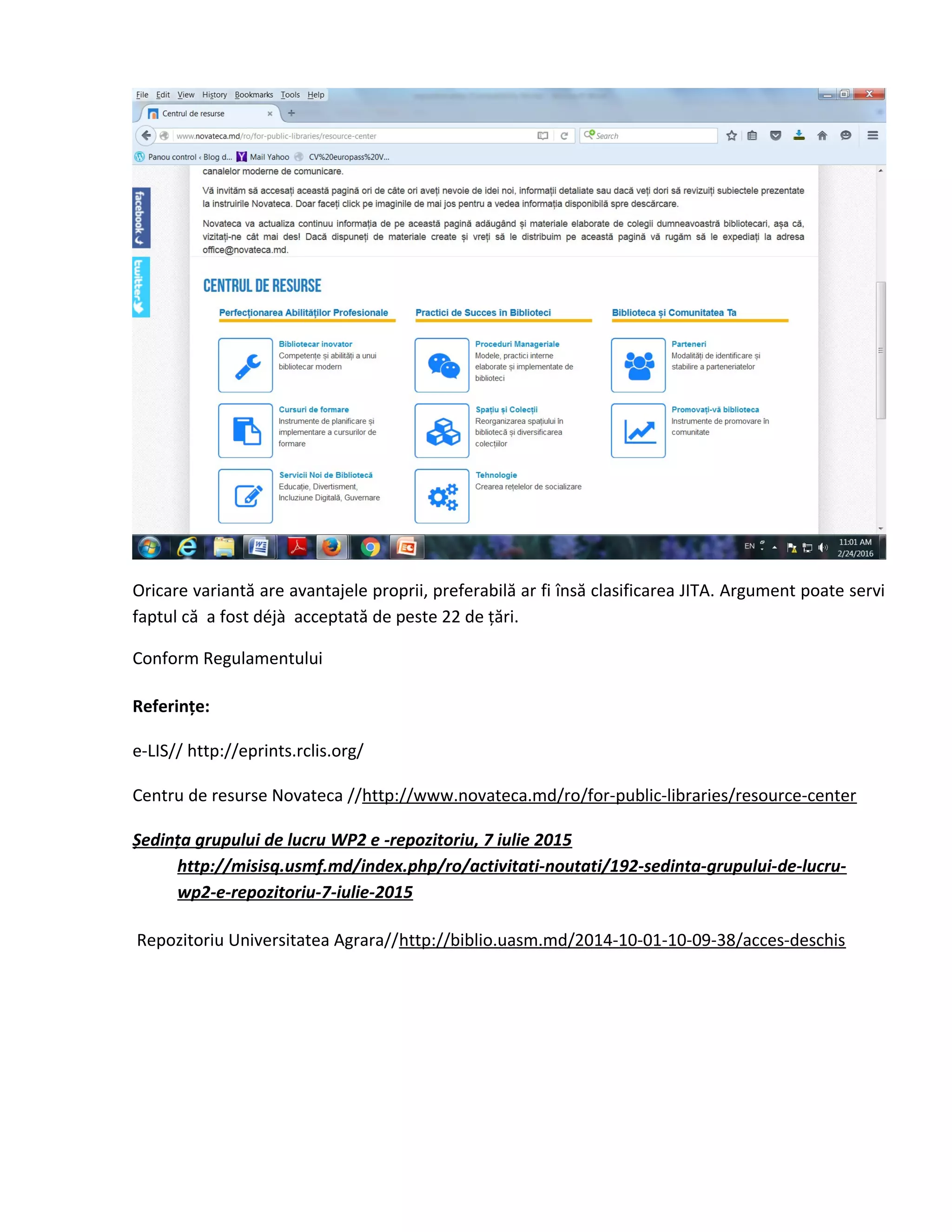 Oricare variantă are avantajele proprii, preferabilă ar fi însă clasificarea JITA. Argument poate servi
faptul că a fost déjà acceptată de peste 22 de țări.
Conform Regulamentului
Referințe:
e-LIS// http://eprints.rclis.org/
Centru de resurse Novateca //http://www.novateca.md/ro/for-public-libraries/resource-center
Ședința grupului de lucru WP2 e -repozitoriu, 7 iulie 2015
http://misisq.usmf.md/index.php/ro/activitati-noutati/192-sedinta-grupului-de-lucru-
wp2-e-repozitoriu-7-iulie-2015
Repozitoriu Universitatea Agrara//http://biblio.uasm.md/2014-10-01-10-09-38/acces-deschis
 