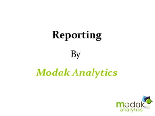 Reporting
      By
Modak Analytics
 