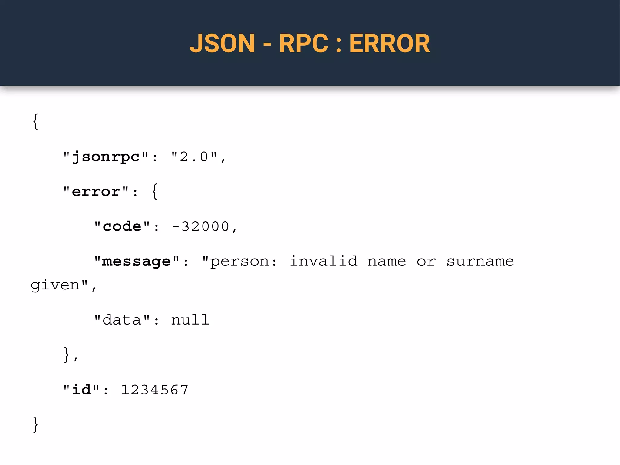 JSON - RPC : ERROR
{
"jsonrpc": "2.0",
"error": {
"code": -32000,
"message": "person: invalid name or surname
given",
"data": null
},
"id": 1234567
}
 