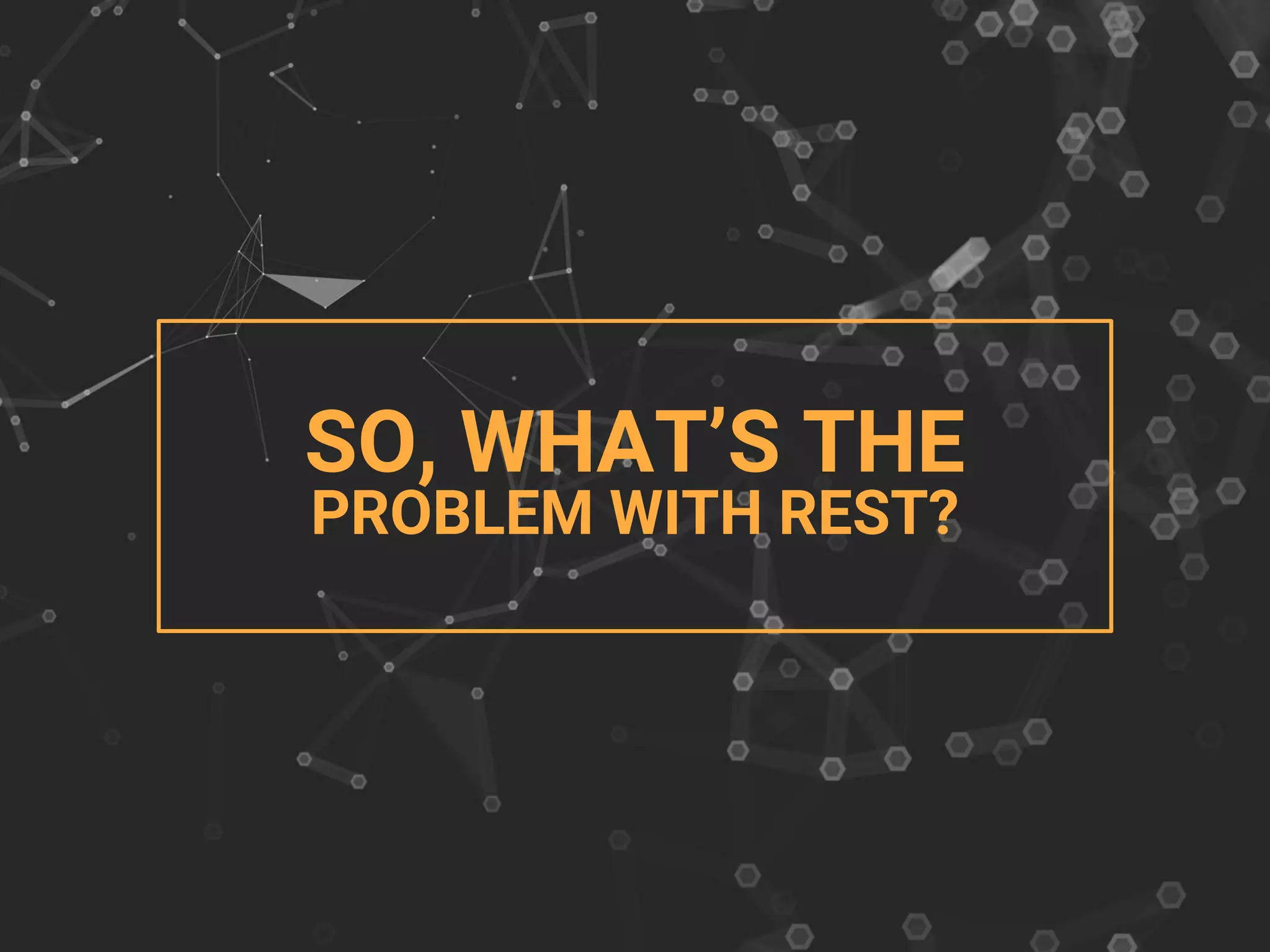 SO, WHAT’S THE
PROBLEM WITH REST?
 