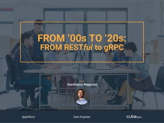 FROM ‘00s TO ‘20s:
FROM RESTful to gRPC
Gianfranco Reppucci
@giefferre Data Engineer
 