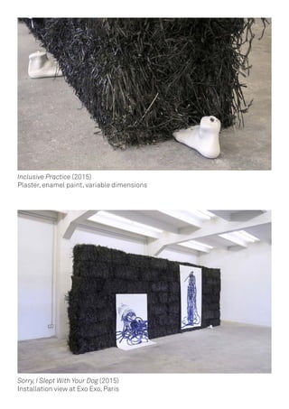 Inclusive Practice (2015)
Plaster, enamel paint, variable dimensions
Sorry, I Slept With Your Dog (2015)
Installation view at Exo Exo, Paris
 