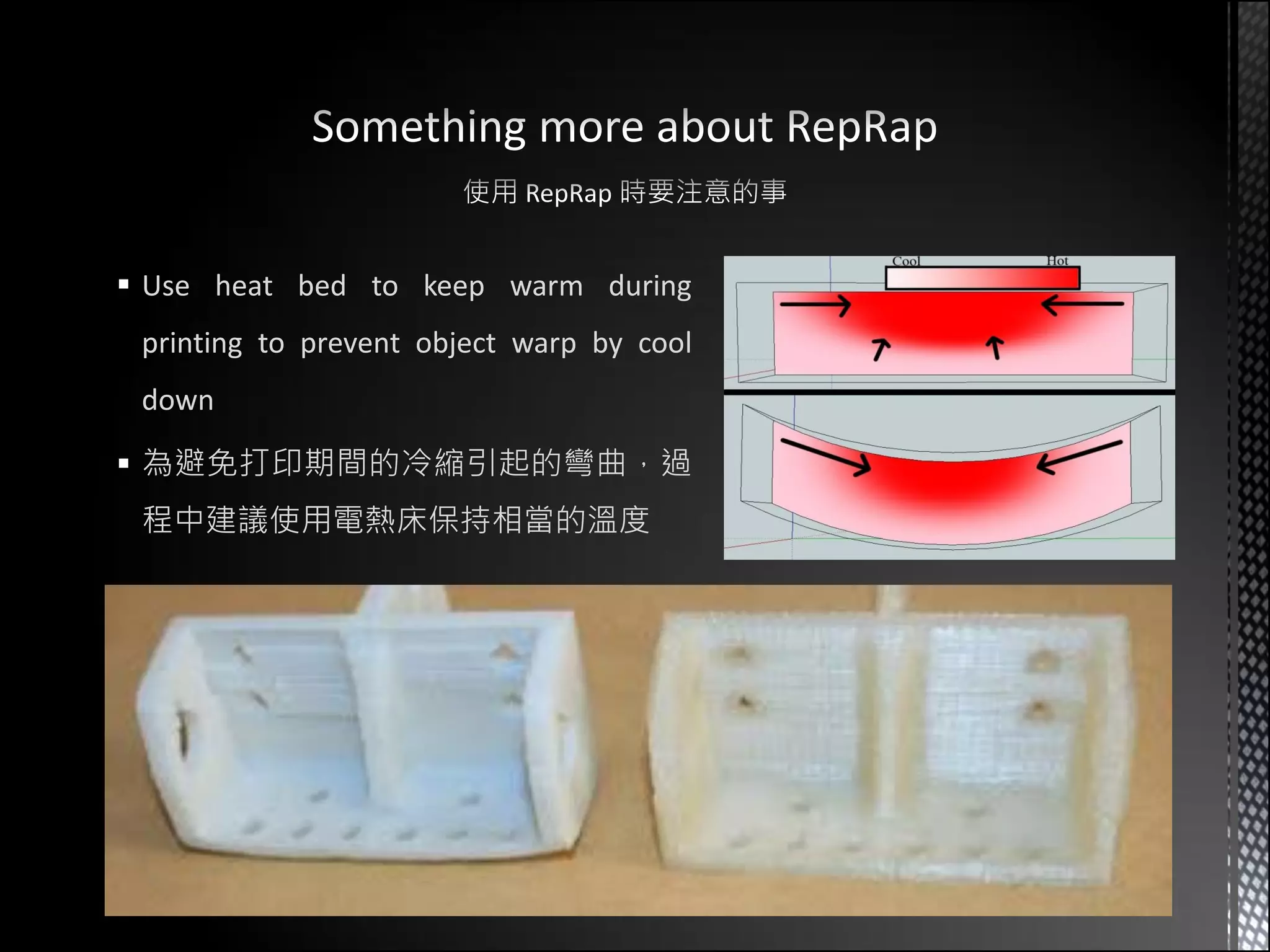  Use heat bed to keep warm during
 printing to prevent object warp by cool
 down

 為避免打印期間的冷縮引起的彎曲，過
 程中建議使用電熱床保持相當的溫度
 