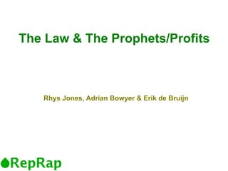 The Law & The Prophets/Profits Rhys Jones, Adrian Bowyer & Erik de Bruijn 