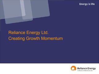 Reliance Energy Ltd.  Creating Growth Momentum 