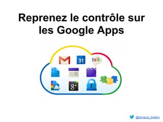 Reprenez le contrôle sur
   les Google Apps




                      @arnaud_breton
 
