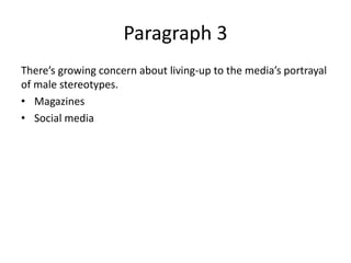 Paragraph 3
There’s growing concern about living-up to the media’s portrayal
of male stereotypes.
• Magazines
• Social media
 