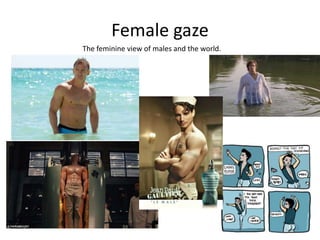 Female gaze
The feminine view of males and the world.
 
