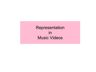 Representation
in
Music Videos
 