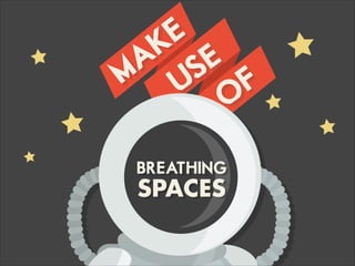 MAKE
USE
O
F
BREATHING
SPACES
 
