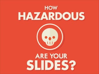 HOW
HAZARDOUS
ARE YOUR
SLIDES?
 