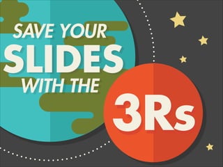 SAVE YOUR
SLIDES
WITH THE
3Rs
 