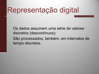 Representação digitalOs dados assumem uma série de valores discretos (descontínuos);São processados, também, em intervalos de tempo discretos.