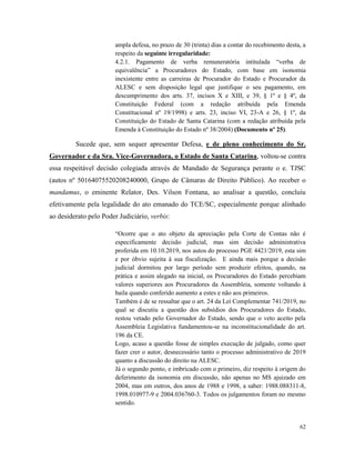 62
ampla defesa, no prazo de 30 (trinta) dias a contar do recebimento desta, a
respeito da seguinte irregularidade:
4.2.1. Pagamento de verba remuneratória intitulada “verba de
equivalência” a Procuradores do Estado, com base em isonomia
inexistente entre as carreiras de Procurador do Estado e Procurador da
ALESC e sem disposição legal que justifique o seu pagamento, em
descumprimento dos arts. 37, incisos X e XIII, e 39, § 1º e § 4º, da
Constituição Federal (com a redação atribuída pela Emenda
Constitucional nº 19/1998) e arts. 23, inciso VI, 23-A e 26, § 1º, da
Constituição do Estado de Santa Catarina (com a redação atribuída pela
Emenda à Constituição do Estado nº 38/2004) (Documento nº 25).
Sucede que, sem sequer apresentar Defesa, e de pleno conhecimento do Sr.
Governador e da Sra. Vice-Governadora, o Estado de Santa Catarina, voltou-se contra
essa respeitável decisão colegiada através de Mandado de Segurança perante o e. TJSC
(autos nº 50164075520208240000, Grupo de Câmaras de Direito Público). Ao receber o
mandamus, o eminente Relator, Des. Vilson Fontana, ao analisar a questão, concluiu
efetivamente pela legalidade do ato emanado do TCE/SC, especialmente porque alinhado
ao desiderato pelo Poder Judiciário, verbis:
“Ocorre que o ato objeto da apreciação pela Corte de Contas não é
especificamente decisão judicial, mas sim decisão administrativa
proferida em 10.10.2019, nos autos do processo PGE 4421/2019, esta sim
e por óbvio sujeita à sua fiscalização. E ainda mais porque a decisão
judicial dormitou por largo período sem produzir efeitos, quando, na
prática e assim alegado na inicial, os Procuradores do Estado percebiam
valores superiores aos Procuradores da Assembleia, somente voltando à
baila quando conferido aumento a estes e não aos primeiros.
Também é de se ressaltar que o art. 24 da Lei Complementar 741/2019, no
qual se discutiu a questão dos subsídios dos Procuradores do Estado,
restou vetado pelo Governador do Estado, sendo que o veto aceito pela
Assembleia Legislativa fundamentou-se na inconstitucionalidade do art.
196 da CE.
Logo, acaso a questão fosse de simples execução de julgado, como quer
fazer crer o autor, desnecessário tanto o processo administrativo de 2019
quanto a discussão do direito na ALESC.
Já o segundo ponto, e imbricado com o primeiro, diz respeito à origem do
deferimento da isonomia em discussão, não apenas no MS ajuizado em
2004, mas em outros, dos anos de 1988 e 1998, a saber: 1988.088311-8,
1998.010977-9 e 2004.036760-3. Todos os julgamentos foram no mesmo
sentido.
 