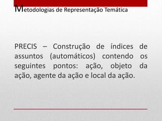 Metodologias de Representação Temática


PRECIS – Construção de índices de
assuntos (automáticos) contendo os
seguintes pontos: ação, objeto da
ação, agente da ação e local da ação.
 