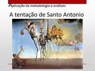 Aplicação da metodologia e análises
A tentação de Santo Antonio
 