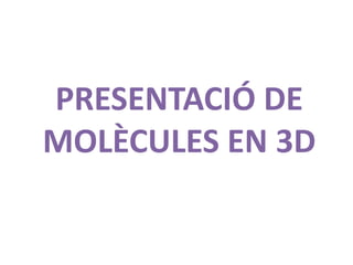 PRESENTACIÓ DE
MOLÈCULES EN 3D
 