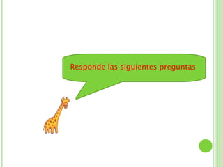 Responde las siguientes preguntas
 