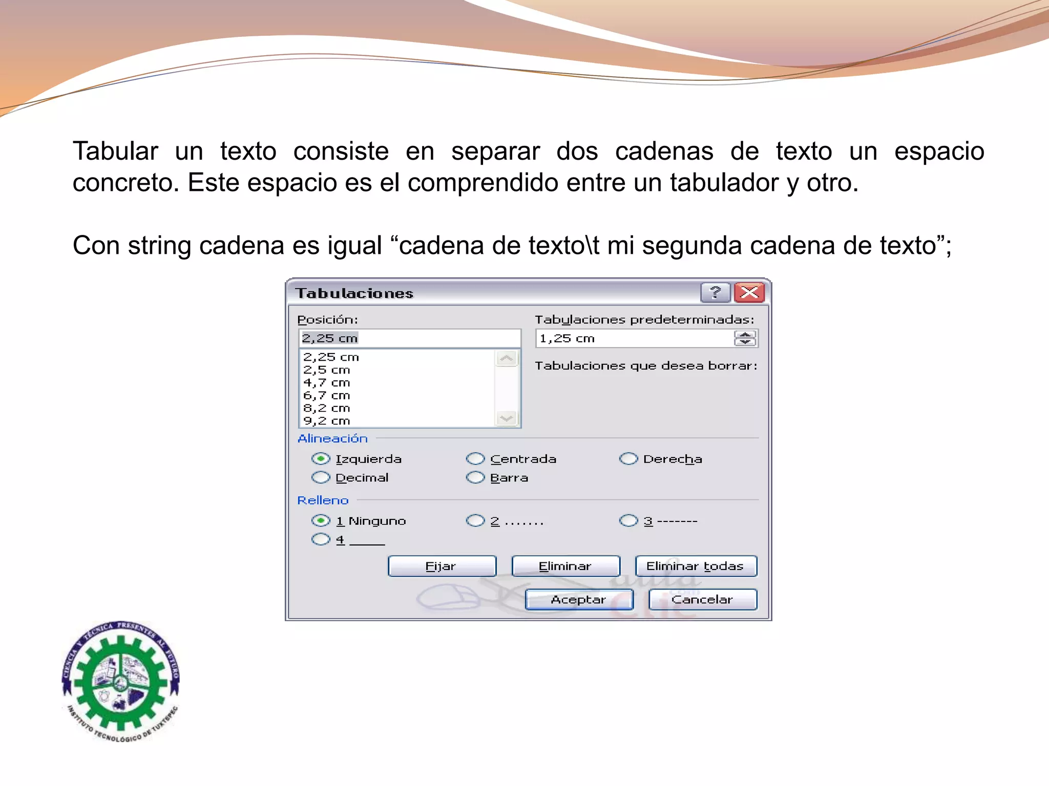 Tabular un texto consiste en separar dos cadenas de texto un espacio
concreto. Este espacio es el comprendido entre un tabulador y otro.
Con string cadena es igual “cadena de textot mi segunda cadena de texto”;
 