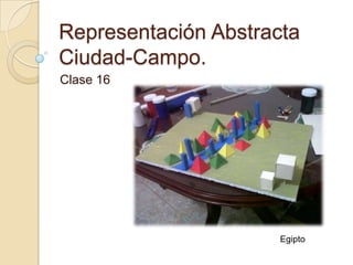 Representación Abstracta
Ciudad-Campo.
Clase 16




                      Egipto
 