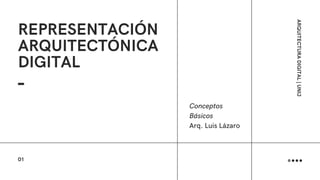 REPRESENTACIÓN
ARQUITECTÓNICA
DIGITAL
Conceptos
Básicos
Arq. Luis Lázaro
ARQUITECTURA
DIGITAL
|
UNIJ
01
 