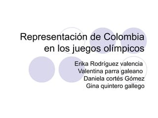Representación de Colombia
     en los juegos olímpicos
            Erika Rodríguez valencia
             Valentina parra galeano
                Daniela cortés Gómez
                 Gina quintero gallego
 