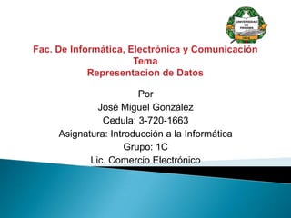 Por
José Miguel González
Cedula: 3-720-1663
Asignatura: Introducción a la Informática
Grupo: 1C
Lic. Comercio Electrónico
 