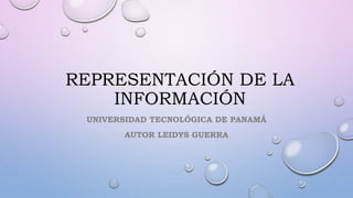 REPRESENTACIÓN DE LA
INFORMACIÓN
UNIVERSIDAD TECNOLÓGICA DE PANAMÁ
AUTOR LEIDYS GUERRA
 
