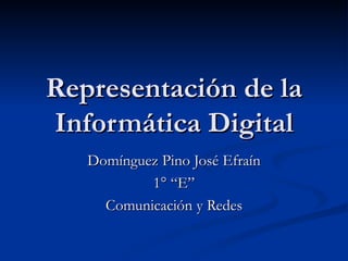 Representación de la Informática Digital Domínguez Pino José Efraín 1° “E” Comunicación y Redes 