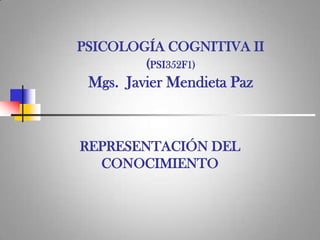 PSICOLOGÍA COGNITIVA II
(PSI352F1)
Mgs. Javier Mendieta Paz
REPRESENTACIÓN DEL
CONOCIMIENTO
 