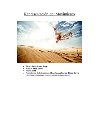 Representación del Movimiento
 Título: Sand Dunes Jump
 Autor: Chase Jarvis
 Fecha: 2016
 Procedencia de la ilustración: Blog fotográfico de Chase Jarvis
http://www.chasejarvis.com/photos/sand-dunes-jump/
 