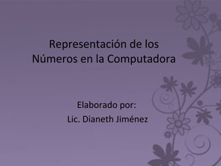 Representación de los
Números en la Computadora
Elaborado por:
Lic. Dianeth Jiménez
 