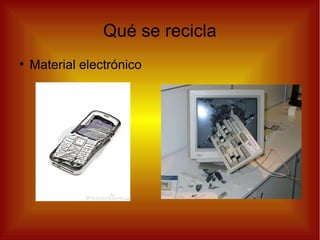 Qué se recicla
●
Material electrónico
 