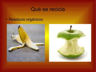 Qué se recicla
●
Residuos orgánicos
 