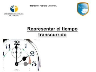 Representar el tiempo
transcurrido
Profesor: Patricio Lincovil C
 