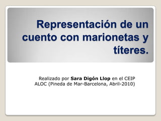 Representación de un cuento con marionetas y títeres. Realizado por Sara DigónLlop en el CEIP ALOC (Pineda de Mar-Barcelona, Abril-2010) 