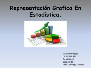 Representación Grafica En
Estadística.
Ricardo Oropeza
CI. 16.643.626
Estadística 1
Sección: S1
Prof. Domingo Mendez
 