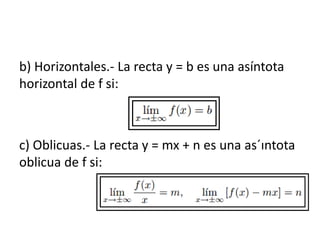 b) Horizontales.- La recta y = b es una asíntota
horizontal de f si:
c) Oblicuas.- La recta y = mx + n es una as´ıntota
ob...
