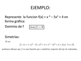 EJEMPLO:
Represente la funcion f(x) = x 4 − 5x2 + 4 en
forma gráfica:
Dominio de f
Simetrías:
 