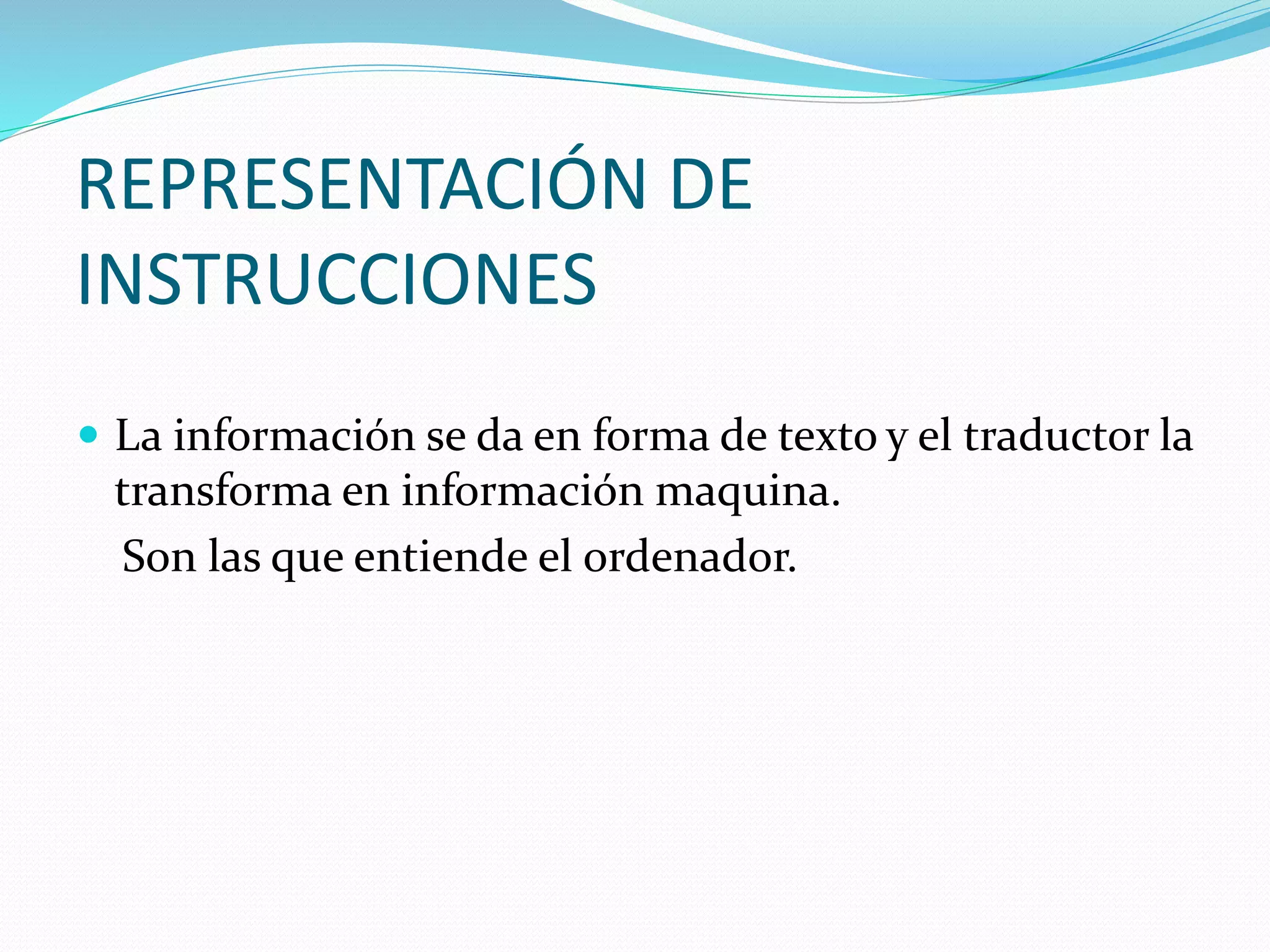 REPRESENTACIÓN DE
INSTRUCCIONES
 La información se da en forma de texto y el traductor la
transforma en información maquina.
Son las que entiende el ordenador.
 