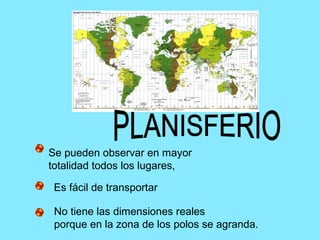 Se pueden observar en mayor
totalidad todos los lugares,
Es fácil de transportar
No tiene las dimensiones reales
porque en la zona de los polos se agranda.
 