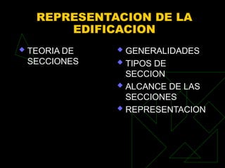 REPRESENTACION DE LA
EDIFICACION
 TEORIA DE
SECCIONES
 GENERALIDADES
 TIPOS DE
SECCION
 ALCANCE DE LAS
SECCIONES
 REPRESENTACION
 