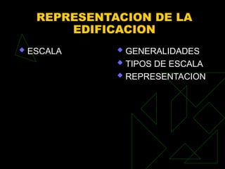 REPRESENTACION DE LA
EDIFICACION
 ESCALA  GENERALIDADES
 TIPOS DE ESCALA
 REPRESENTACION
 
