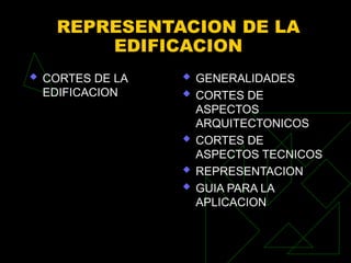 REPRESENTACION DE LA
EDIFICACION
 CORTES DE LA
EDIFICACION
 GENERALIDADES
 CORTES DE
ASPECTOS
ARQUITECTONICOS
 CORTES DE
ASPECTOS TECNICOS
 REPRESENTACION
 GUIA PARA LA
APLICACION
 