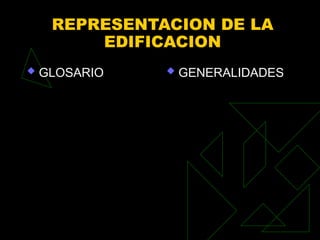 REPRESENTACION DE LA
EDIFICACION
 GLOSARIO  GENERALIDADES
 