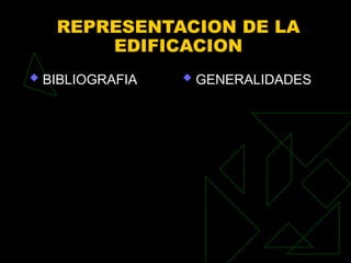 REPRESENTACION DE LA
EDIFICACION
 BIBLIOGRAFIA  GENERALIDADES
 